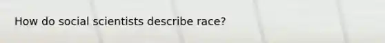 How do social scientists describe race?