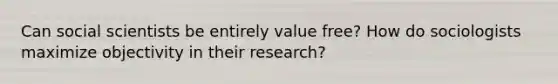 Can social scientists be entirely value free? How do sociologists maximize objectivity in their research?