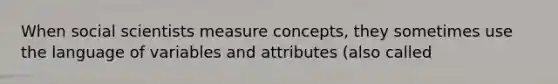 When social scientists measure concepts, they sometimes use the language of variables and attributes (also called