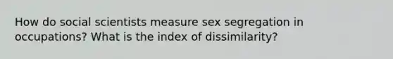 How do social scientists measure sex segregation in occupations? What is the index of dissimilarity?