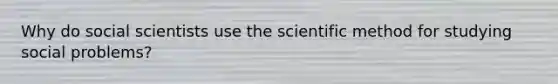 Why do social scientists use the scientific method for studying social problems?