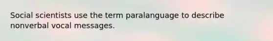 Social scientists use the term paralanguage to describe nonverbal vocal messages.