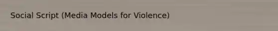 Social Script (Media Models for Violence)
