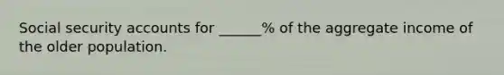 Social security accounts for ______% of the aggregate income of the older population.