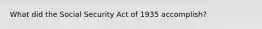 What did the Social Security Act of 1935 accomplish?