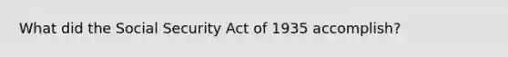 What did the Social Security Act of 1935 accomplish?