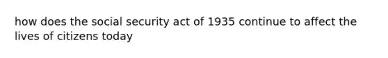 how does the social security act of 1935 continue to affect the lives of citizens today