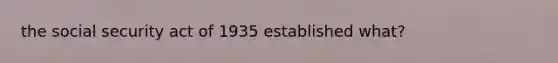 the social security act of 1935 established what?