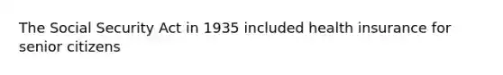 The Social Security Act in 1935 included health insurance for senior citizens