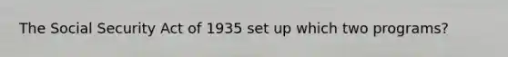 The Social Security Act of 1935 set up which two programs?