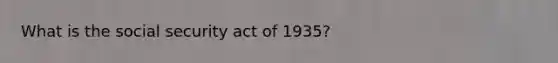 What is the social security act of 1935?