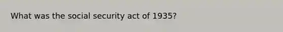 What was the social security act of 1935?