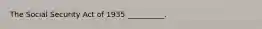 The Social Security Act of 1935 __________.