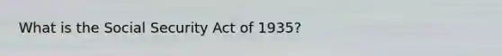 What is the Social Security Act of 1935?