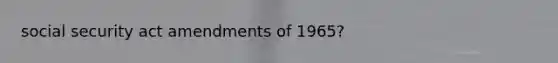 social security act amendments of 1965?