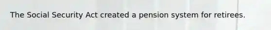 The Social Security Act created a pension system for retirees.