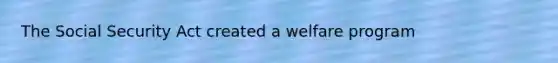 The Social Security Act created a welfare program