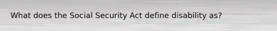 What does the Social Security Act define disability as?