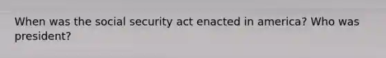 When was the social security act enacted in america? Who was president?