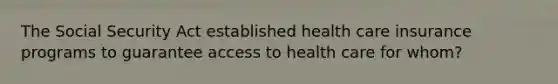 The Social Security Act established health care insurance programs to guarantee access to health care for whom?