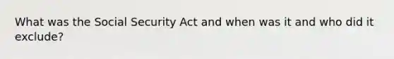 What was the Social Security Act and when was it and who did it exclude?