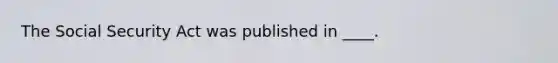 The Social Security Act was published in ____.