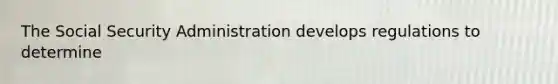 The Social Security Administration develops regulations to determine