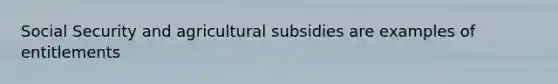 Social Security and agricultural subsidies are examples of entitlements