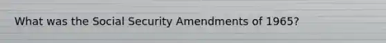 What was the Social Security Amendments of 1965?