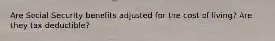 Are Social Security benefits adjusted for the cost of living? Are they tax deductible?