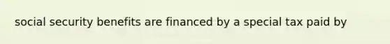 social security benefits are financed by a special tax paid by