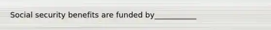 Social security benefits are funded by___________
