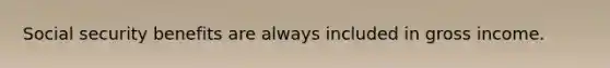 Social security benefits are always included in gross income.
