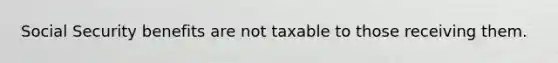 Social Security benefits are not taxable to those receiving them.