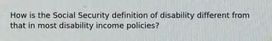 How is the Social Security definition of disability different from that in most disability income policies?