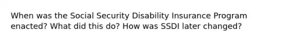 When was the Social Security Disability Insurance Program enacted? What did this do? How was SSDI later changed?