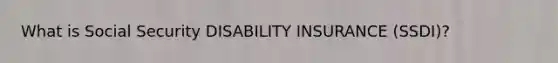 What is Social Security DISABILITY INSURANCE (SSDI)?