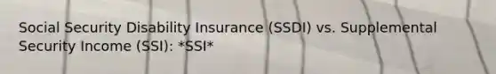 Social Security Disability Insurance (SSDI) vs. Supplemental Security Income (SSI): *SSI*