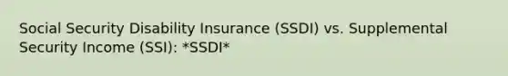 Social Security Disability Insurance (SSDI) vs. Supplemental Security Income (SSI): *SSDI*