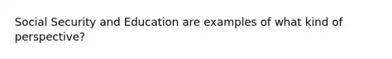 Social Security and Education are examples of what kind of perspective?