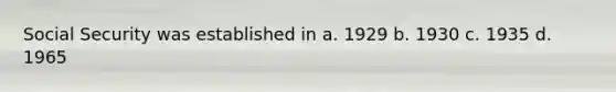 Social Security was established in a. 1929 b. 1930 c. 1935 d. 1965