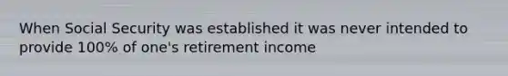 When Social Security was established it was never intended to provide 100% of one's retirement income