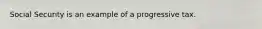 Social Security is an example of a progressive tax.