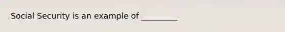 Social Security is an example of _________