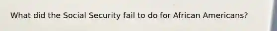 What did the Social Security fail to do for African Americans?