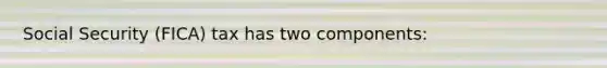 Social Security (FICA) tax has two components: