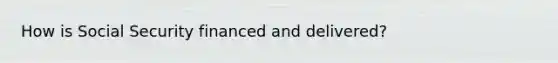 How is Social Security financed and delivered?