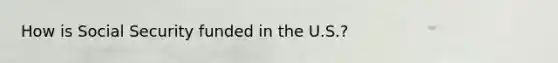 How is Social Security funded in the U.S.?