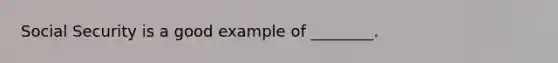 Social Security is a good example of ________.