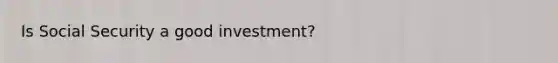 Is Social Security a good investment?